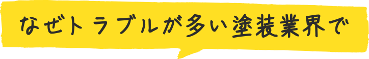 なぜトラブルが多い塗装業界で
